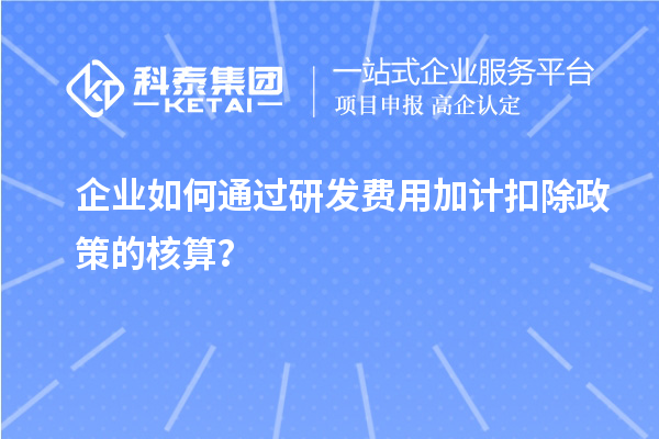 企業(yè)如何通過研發(fā)費(fèi)用加計(jì)扣除政策的核算？