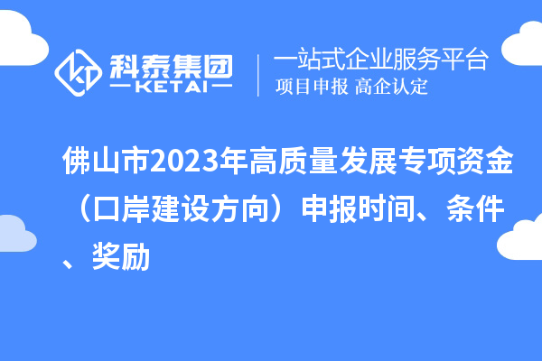 佛山市2023年高質(zhì)量發(fā)展專項(xiàng)資金（口岸建設(shè)方向）申報(bào)時(shí)間、條件、獎(jiǎng)勵(lì)
