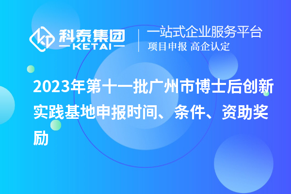2023年第十一批廣州市博士后創(chuàng)新實踐基地申報時間、條件、資助獎勵