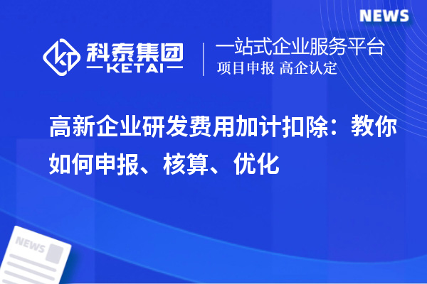 高新企業(yè)研發(fā)費用加計扣除：教你如何申報、核算、優(yōu)化