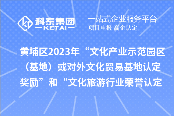 黃埔區(qū)2023年“文化產(chǎn)業(yè)示范園區(qū)（基地）或?qū)ν馕幕Q(mào)易基地認定獎勵”和“文化旅游行業(yè)榮譽認定獎勵”申報時間、條件、獎勵