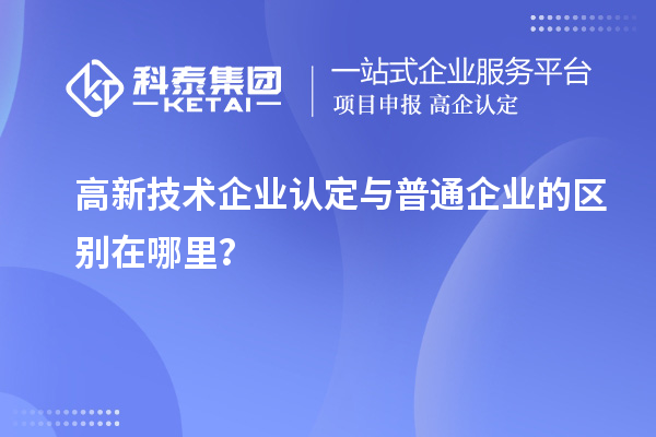 高新技術(shù)企業(yè)認(rèn)定與普通企業(yè)的區(qū)別在哪里？