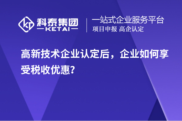高新技術企業(yè)認定后，企業(yè)如何享受稅收優(yōu)惠？