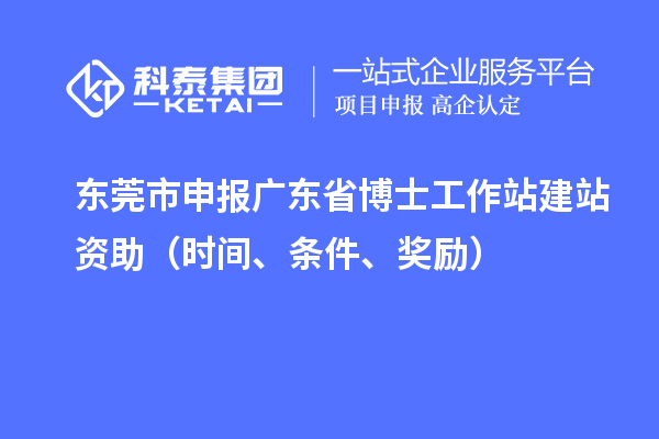 東莞市申報(bào)廣東省博士工作站建站資助（時(shí)間、條件、獎(jiǎng)勵(lì)）