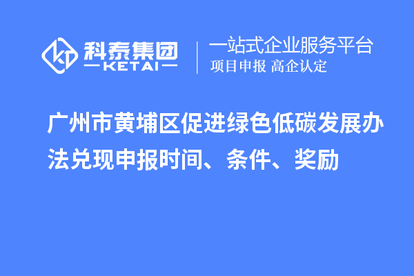 廣州市黃埔區(qū)促進綠色低碳發(fā)展辦法兌現(xiàn)申報時間、條件、獎勵
