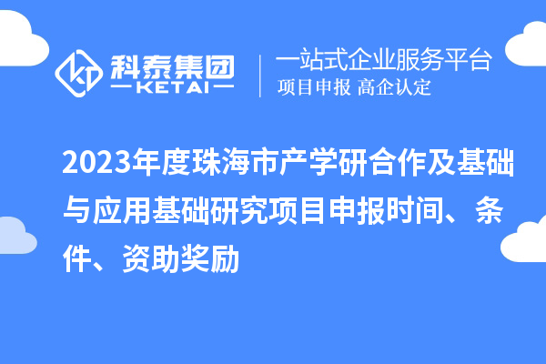 2023年度珠海市產(chǎn)學(xué)研合作及基礎(chǔ)與應(yīng)用基礎(chǔ)研究項(xiàng)目申報(bào)時(shí)間、條件、資助獎勵