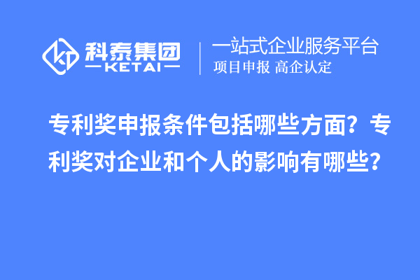 專利獎(jiǎng)申報(bào)條件包括哪些方面？專利獎(jiǎng)對(duì)企業(yè)和個(gè)人的影響有哪些？