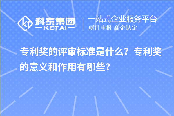 專利獎(jiǎng)的評(píng)審標(biāo)準(zhǔn)是什么？專利獎(jiǎng)的意義和作用有哪些？