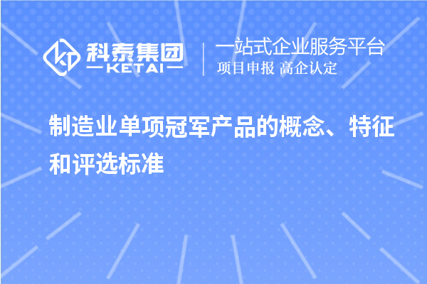制造業(yè)單項(xiàng)冠軍產(chǎn)品的概念、特征和評(píng)選標(biāo)準(zhǔn)