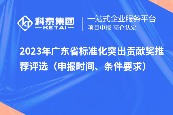 2023年廣東省標(biāo)準(zhǔn)化突出貢獻(xiàn)獎推薦評選（申報時間、條件要求）