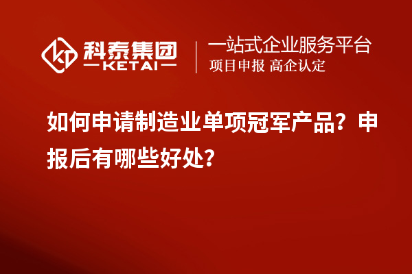 如何申請(qǐng)制造業(yè)單項(xiàng)冠軍產(chǎn)品？申報(bào)后有哪些好處？