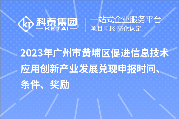 2023年廣州市黃埔區(qū)促進信息技術(shù)應用創(chuàng)新產(chǎn)業(yè)發(fā)展兌現(xiàn)申報時間、條件、獎勵