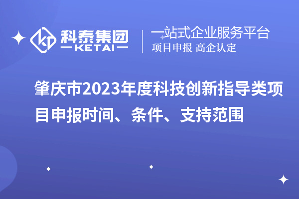 肇慶市2023年度科技創(chuàng)新指導類<a href=http://www.xljuanlianmen.com/shenbao.html target=_blank class=infotextkey>項目申報</a>時間、條件、支持范圍