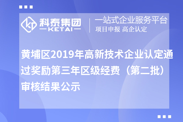 黃埔區(qū)2019年高新技術企業(yè)認定通過獎勵第三年區(qū)級經費（第二批）審核結果公示