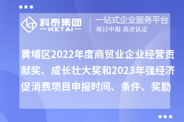 黃埔區(qū)2022年度商貿(mào)業(yè)企業(yè)經(jīng)營(yíng)貢獻(xiàn)獎(jiǎng)、成長(zhǎng)壯大獎(jiǎng)和2023年強(qiáng)經(jīng)濟(jì)促消費(fèi)<a href=http://www.xljuanlianmen.com/shenbao.html target=_blank class=infotextkey>項(xiàng)目申報(bào)</a>時(shí)間、條件、獎(jiǎng)勵(lì)