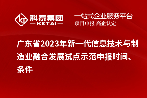 廣東省2023年新一代信息技術(shù)與制造業(yè)融合發(fā)展試點示范申報時間、條件