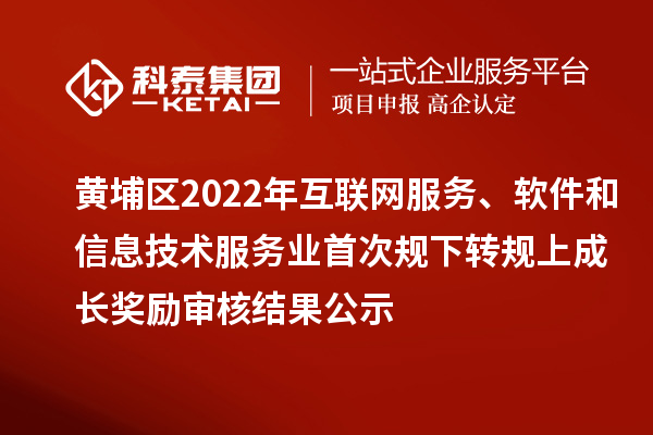 黃埔區(qū)2022年互聯(lián)網(wǎng)服務(wù)、軟件和信息技術(shù)服務(wù)業(yè)首次規(guī)下轉(zhuǎn)規(guī)上成長(zhǎng)獎(jiǎng)勵(lì)（現(xiàn)代服務(wù)業(yè)10條2.0）審核結(jié)果公示