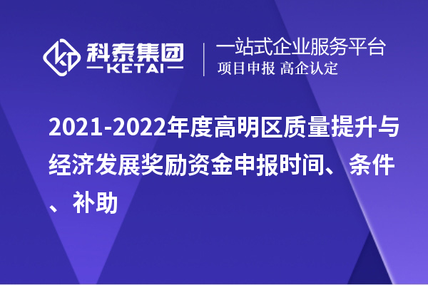 2021-2022年度高明區(qū)質(zhì)量提升與經(jīng)濟(jì)發(fā)展獎(jiǎng)勵(lì)資金申報(bào)時(shí)間、條件、補(bǔ)助