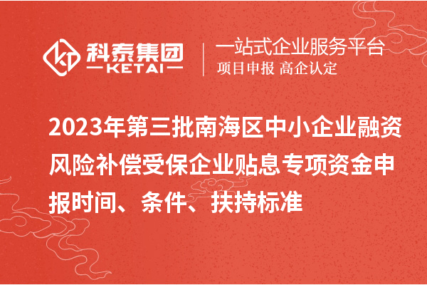 2023年第三批南海區(qū)中小企業(yè)融資風(fēng)險(xiǎn)補(bǔ)償受保企業(yè)貼息專項(xiàng)資金申報(bào)時(shí)間、條件、扶持標(biāo)準(zhǔn)