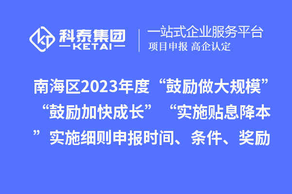 南海區(qū)2023年度“鼓勵做大規(guī)?！薄肮膭罴涌斐砷L”“實施貼息降本”實施細則申報時間、條件、獎勵