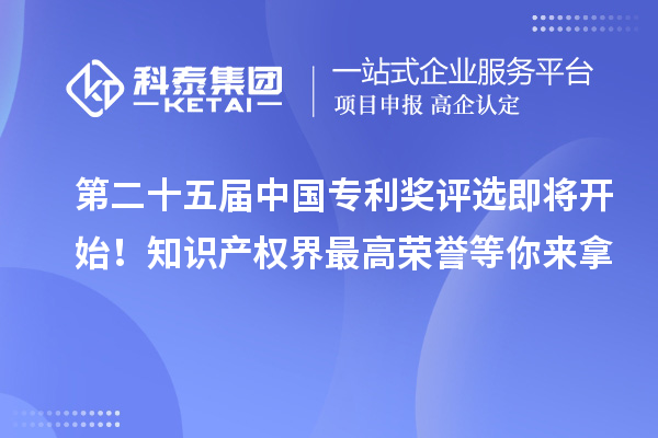 第二十五屆中國(guó)專(zhuān)利獎(jiǎng)評(píng)選即將開(kāi)始！知識(shí)產(chǎn)權(quán)界最高榮譽(yù)等你來(lái)拿