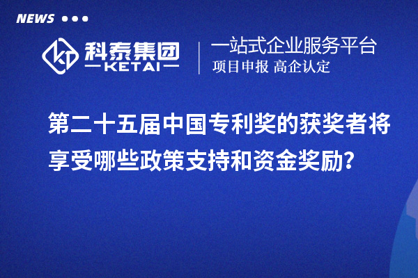 第二十五屆中國(guó)專(zhuān)利獎(jiǎng)的獲獎(jiǎng)?wù)邔⑾硎苣男┱咧С趾唾Y金獎(jiǎng)勵(lì)？