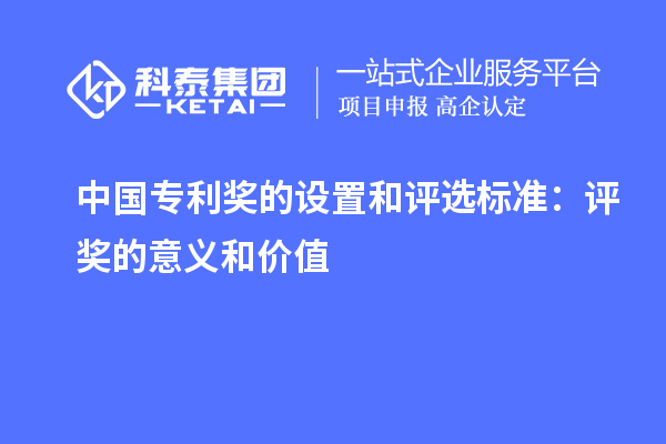 中國(guó)專利獎(jiǎng)的設(shè)置和評(píng)選標(biāo)準(zhǔn)：評(píng)獎(jiǎng)的意義和價(jià)值