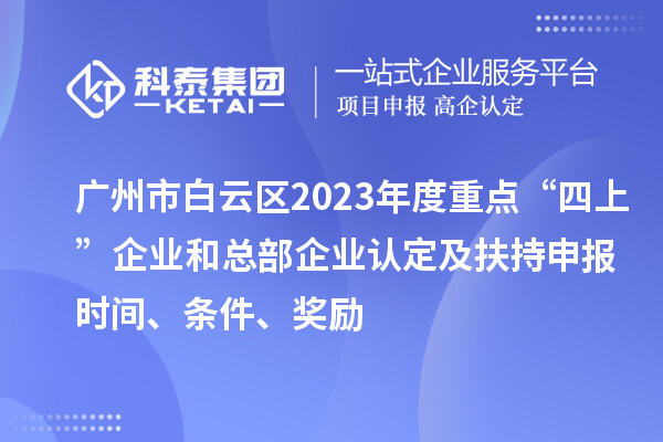 廣州市白云區(qū)2023年度重點“四上”企業(yè)和總部企業(yè)認定及扶持申報時間、條件、獎勵