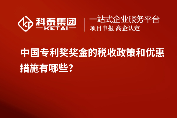 中國專利獎獎金的稅收政策和優(yōu)惠措施有哪些？
