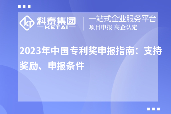 2023年中國(guó)專利獎(jiǎng)申報(bào)指南：支持獎(jiǎng)勵(lì)、申報(bào)條件