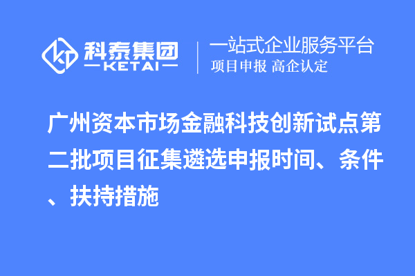 廣州資本市場(chǎng)金融科技創(chuàng)新試點(diǎn)第二批項(xiàng)目征集遴選申報(bào)時(shí)間、條件、扶持措施