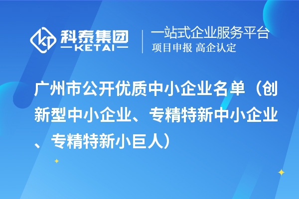廣州市公開優(yōu)質(zhì)中小企業(yè)名單（創(chuàng)新型中小企業(yè)、<a href=http://www.xljuanlianmen.com/fuwu/zhuanjingtexin.html target=_blank class=infotextkey>專精特新中小企業(yè)</a>、專精特新小巨人）