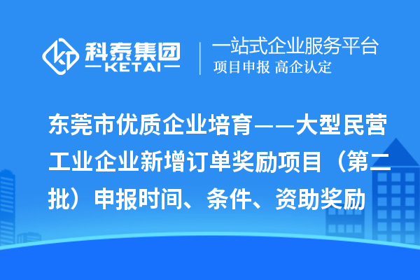 東莞市優(yōu)質(zhì)企業(yè)培育——大型民營工業(yè)企業(yè)新增訂單獎勵項目（第二批）申報時間、條件、資助獎勵