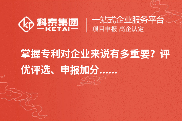 掌握專(zhuān)利對(duì)企業(yè)來(lái)說(shuō)有多重要？評(píng)優(yōu)評(píng)選、申報(bào)加分......