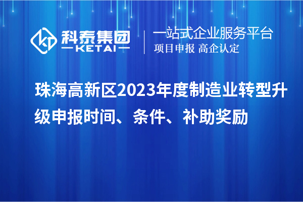 珠海高新區(qū)2023年度制造業(yè)轉(zhuǎn)型升級(jí)申報(bào)時(shí)間、條件、補(bǔ)助獎(jiǎng)勵(lì)