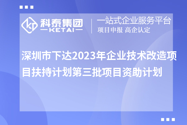 深圳市下達(dá)2023年企業(yè)技術(shù)改造項(xiàng)目扶持計劃第三批項(xiàng)目資助計劃