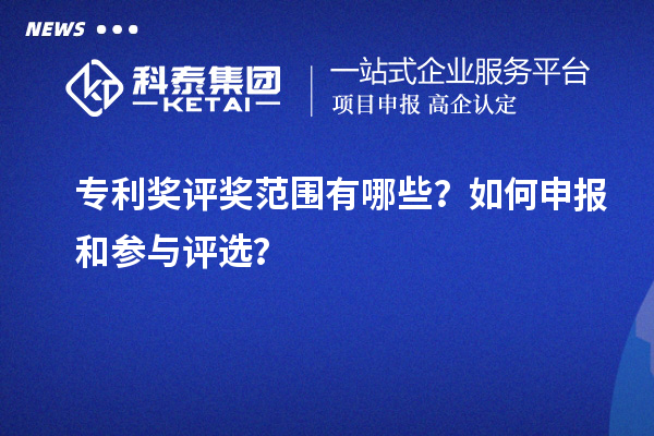 專利獎評獎范圍有哪些？如何申報和參與評選？