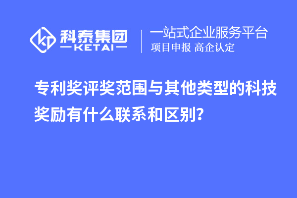 專利獎評獎范圍與其他類型的科技獎勵有什么聯(lián)系和區(qū)別？
