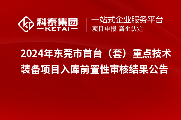 2024年東莞市首臺（套）重點(diǎn)技術(shù)裝備項(xiàng)目入庫前置性審核結(jié)果公告