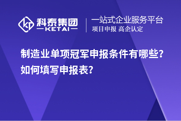 制造業(yè)單項(xiàng)冠軍申報(bào)條件有哪些？如何填寫申報(bào)表？