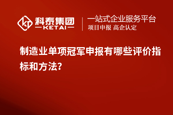 制造業(yè)單項(xiàng)冠軍申報(bào)有哪些評(píng)價(jià)指標(biāo)和方法？