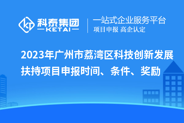 2023年廣州市荔灣區(qū)科技創(chuàng)新發(fā)展扶持項(xiàng)目申報(bào)時(shí)間、條件、獎(jiǎng)勵(lì)