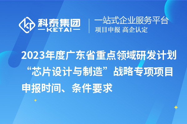2023年度廣東省重點領域研發(fā)計劃“芯片設計與制造”戰(zhàn)略專項項目申報時間、條件要求