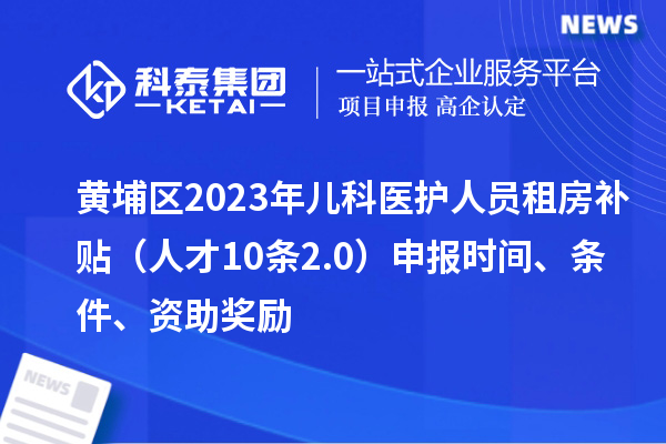 黃埔區(qū)2023年兒科醫(yī)護(hù)人員租房補(bǔ)貼（人才10條2.0）申報(bào)時(shí)間、條件、資助獎(jiǎng)勵(lì)