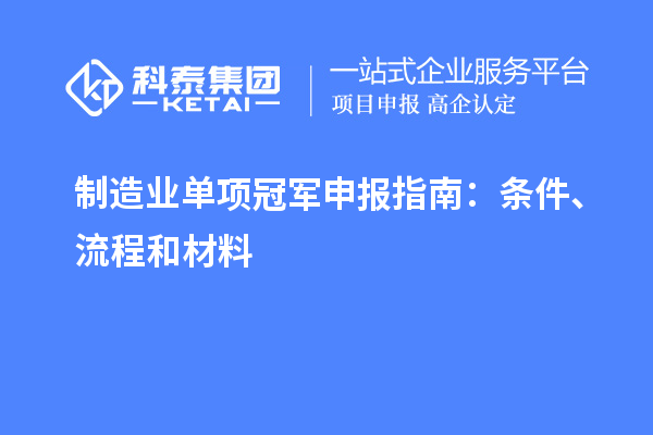 制造業(yè)單項(xiàng)冠軍申報(bào)指南：條件、流程和材料