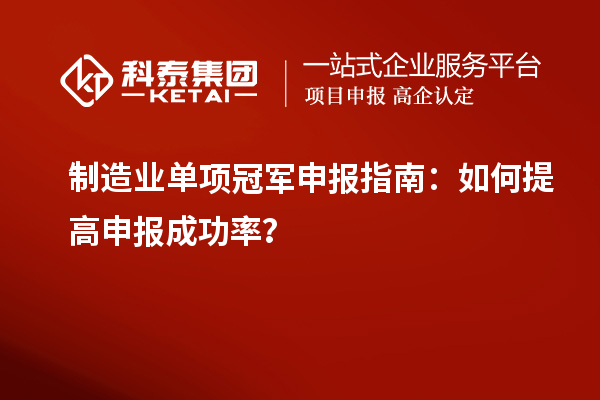 制造業(yè)單項(xiàng)冠軍申報(bào)指南：如何提高申報(bào)成功率？