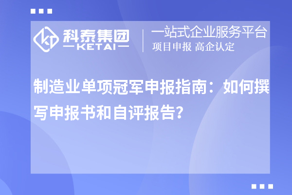 制造業(yè)單項冠軍申報指南：如何撰寫申報書和自評報告？
