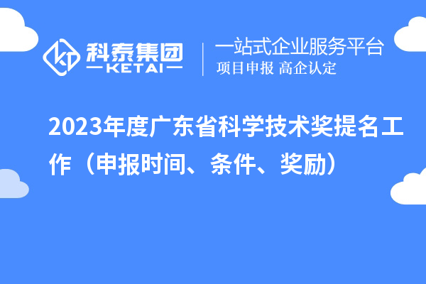 2023年度廣東省科學(xué)技術(shù)獎(jiǎng)提名工作（申報(bào)時(shí)間、條件、獎(jiǎng)勵(lì)）