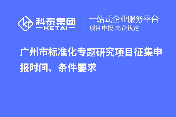 廣州市標準化專題研究項目征集申報時間、條件要求