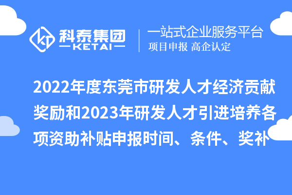 2022年度東莞市研發(fā)人才經(jīng)濟(jì)貢獻(xiàn)獎(jiǎng)勵(lì)和2023年研發(fā)人才引進(jìn)培養(yǎng)各項(xiàng)資助補(bǔ)貼申報(bào)時(shí)間、條件、獎(jiǎng)補(bǔ)標(biāo)準(zhǔn)